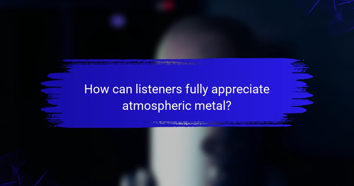 How can listeners fully appreciate atmospheric metal?