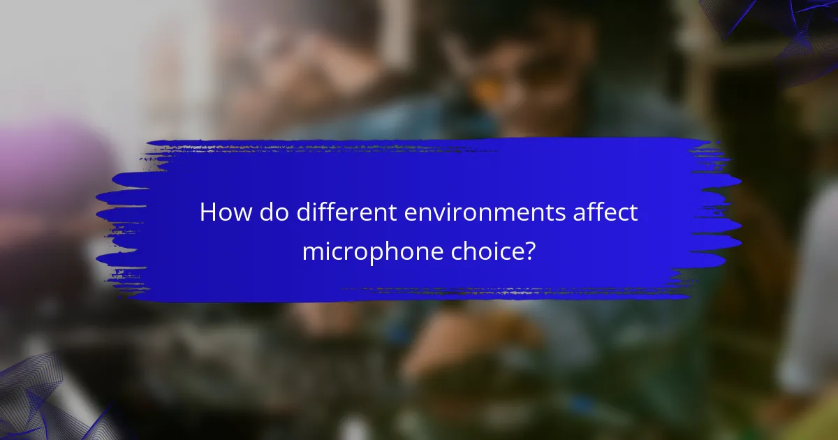 How do different environments affect microphone choice?
