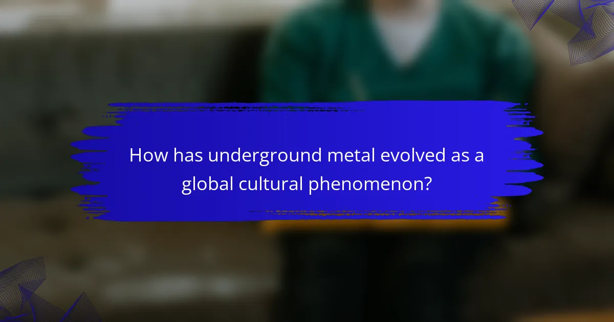 How has underground metal evolved as a global cultural phenomenon?