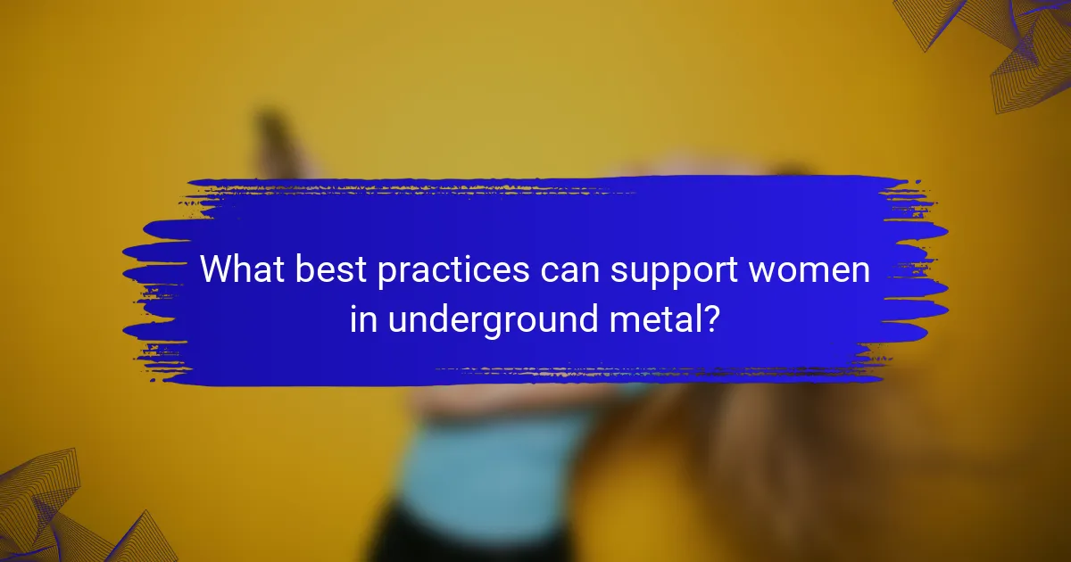 What best practices can support women in underground metal?