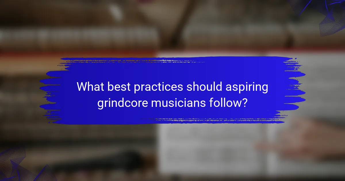 What best practices should aspiring grindcore musicians follow?
