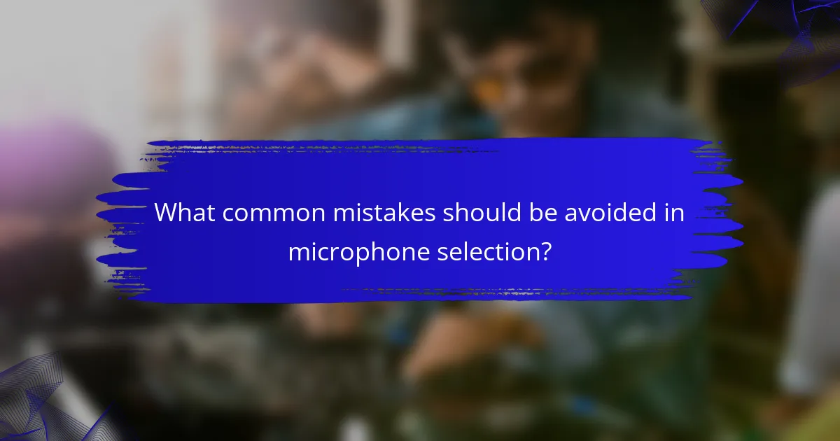 What common mistakes should be avoided in microphone selection?