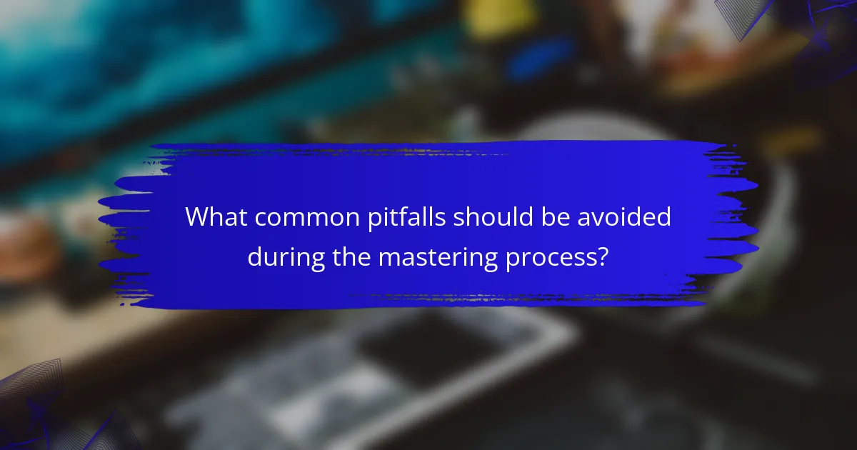 What common pitfalls should be avoided during the mastering process?