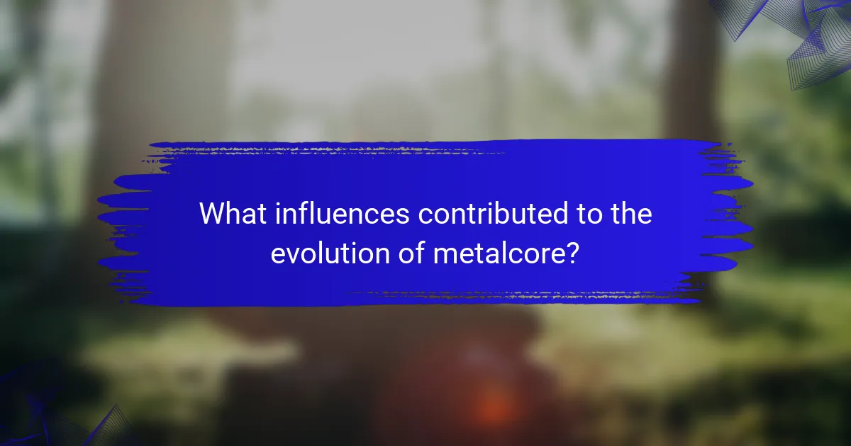 What influences contributed to the evolution of metalcore?