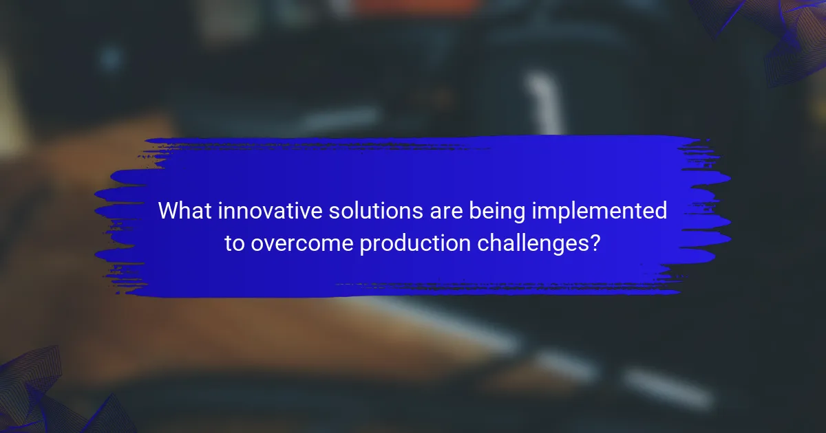 What innovative solutions are being implemented to overcome production challenges?
