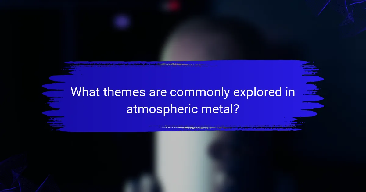 What themes are commonly explored in atmospheric metal?