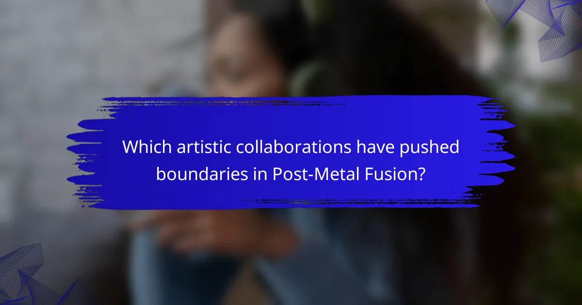 Which artistic collaborations have pushed boundaries in Post-Metal Fusion?