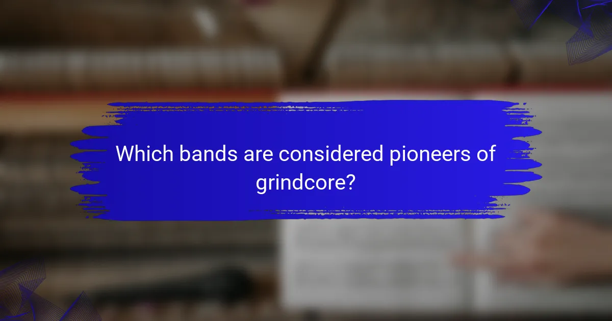 Which bands are considered pioneers of grindcore?