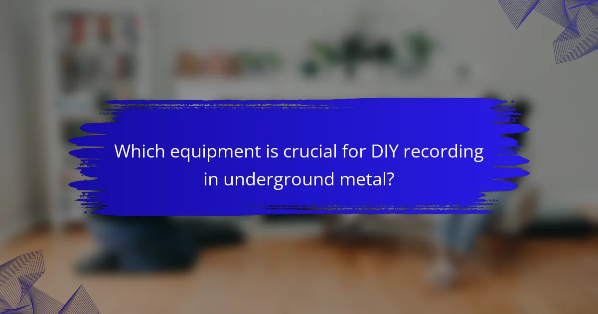 Which equipment is crucial for DIY recording in underground metal?