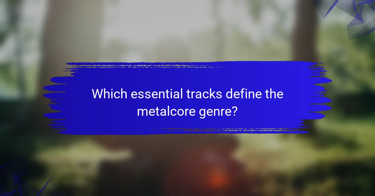 Which essential tracks define the metalcore genre?
